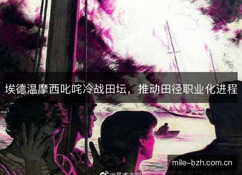 埃德温摩西叱咤冷战田坛,推动田径职业化进程 埃德温摩西叱咤冷战田坛,推动田径职业化进程
